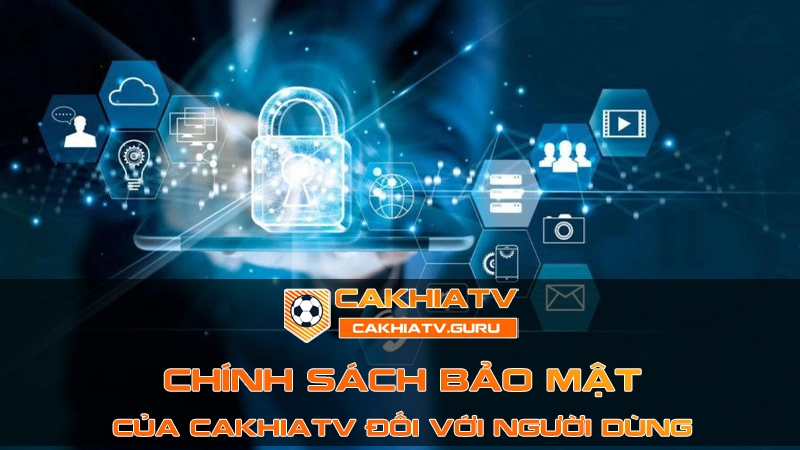 Chính sách bảo mật - Bảo vệ quyền lợi cho hội viên Cakhia TV