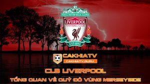 Tổng quan về Câu Lạc Bộ Bóng Đá Liverpool