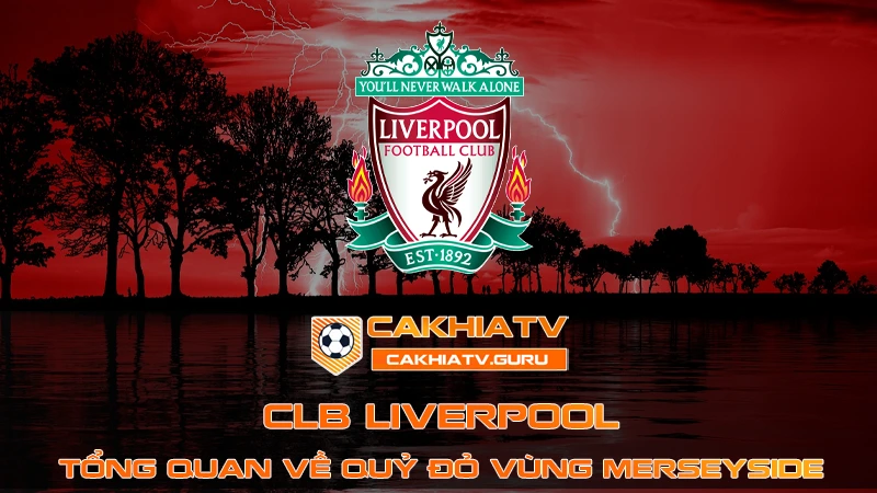 Tổng quan về Câu Lạc Bộ Bóng Đá Liverpool